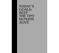 TODAY'S GOALS: KEEP THE TINY HUMANS ALIVE: Inspiration Notebook, Positive Affirmation and Motivation , Gratitude Gift