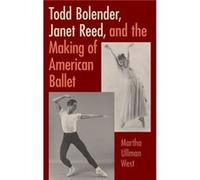 Todd Bolender Janet Reed and the Making of American Ballet by Martha Ullman West Martha Ullman West (Auteur)