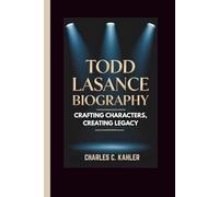 TODD LASANCE BIOGRAPHY: Crafting Characters,. Creating Legacy