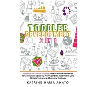 Toddler Development: 2in1:Montessori And Toddler Discipline:A Practical Guide To Education To Communicate Effectively,Prevent Conflicts ,Raise Positive Child,Eliminate Tantrums,And Overcome Challenges