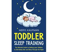 Toddler Sleep Training: The Ultimate Guide to Getting Your Children to Fall Asleep Fast and Sleep Through the Night