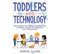 Toddlers and Technology: Navigating the Digital Playground: A Parent’s Guide to Toddlers and Technology
