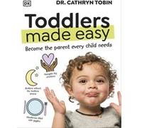Toddlers Made Easy: Become the Parent Every Child Needs