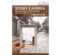 Todo cambia: Diez cuentos y una noveleta para vivirlos