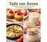 TODO CON AVENA, Recetas fáciles y económicas, explicadas paso a paso para principiantes y personas ocupadas.: Que cocinar cuando no tienes ni tiempo ni experiencia.