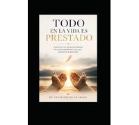 Todo en la vida es prestado: Como vivir con las manos abiertas, el corazón agradecido y los ojos puestos en la eternidad.