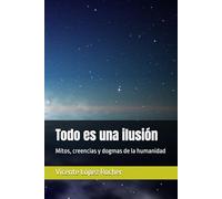 Todo es una ilusión: Mitos, creencias y dogmas de la humanidad
