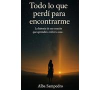 Todo lo que perdí para encontrarme: La historia de un corazón que aprendió a volver a casa