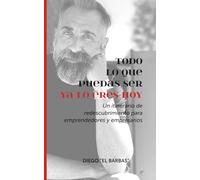 TODO LO QUE PUEDAS SER YA LO ERES HOY: Un Itinerario de Redescubrimiento para Emprendedores y Empresarios