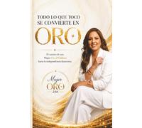 Todo lo que toco se convierte en oro: El camino de una Mujer Oro 24 Kilates hacia la independencia financiera