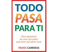 TODO PASA PARA TI: Cómo aprovechar las cosas que pasan para hacer que pasen cosas