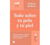 Todo sobre tu pelo y tu piel / Everything You Need to Know about Your Hair and Your Skin: Consigue mejores resultados invirtiendo menos tiempo, esfuerzo y dinero