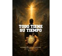 TODO TIENE SU TIEMPO: un mensaje eterno para una generación que no puede esperar más