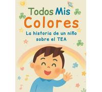 Todos Mis Colores: La historia de un niño sobre el TEA: Una historia conmovedora sobre un niño que enfrenta desafíos y triunfos en su viaje por la vida.