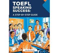 TOEFL Speaking Success: A Step-by-Step Guide to Mastering TOEFL Speaking Tasks and Boosting Your English Skills