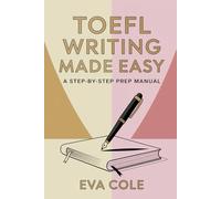 TOEFL Writing Made Easy A Step-by-Step Prep Manual: Clear Explanations Real Examples and Expert Tips for Top TOEFL Scores