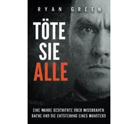 Töte Sie Alle: Eine Wahre Geschichte Über Missbrauch, Rache Und Die Entstehung Eines Monsters (Wahres Verbrechen) (German Edition)