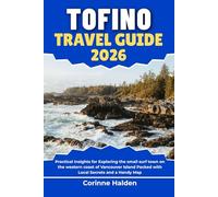 Tofino Travel Guide 2026: Practical Insights for Exploring the small surf town on the western coast of Vancouver Island Packed with Local Secrets and a Handy Map