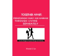 Together Apart: Strengthening Marriage Through Living Separately: Innovative Strategies for Successful Marriage and Co-Parenting