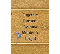Together Forever Because Murder is Illegal: Lessons in Love, Laughter, and Avoiding Jail