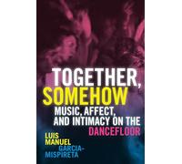 Together, Somehow: Music, Affect, and Intimacy on the Dancefloor