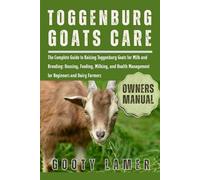 TOGGENBURG GOATS CARE: The Complete Guide To Raising Toggenburg Goats For Milk And Breeding: Housing, Feeding, Milking, And Health Management For Beginners And Dairy Farmers