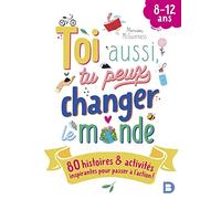 Toi aussi, tu peux changer le monde (8-12 ans): 80 histoires et activités inspirantes pour passer à l’action !