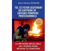Toi, ce futur lieutenant ou capitaine de sapeurs-pompiers professionnels: La méthode infaillible en 7 points pour réussir le concours