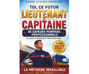 TOI, CE FUTUR LIEUTENANT OU CAPITAINE DE SAPEURS-POMPIERS PROFESSIONNELS: La méthode infaillible en 7 points pour réussir le concours