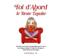 Toi d'Abord, le Reste Ensuite 120 Séances de Vérités qui Dérangent pour Arrêter de te laisser Piétiner, Te Mettre en Premier et Enfin Marcher la Tête Haute - Aurora S. - Les Incontournables Llc Eds - 