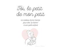 Toi, le petit de mon petit.: Le cadeau d’une mamie pour dire “je t’aime” à son petit-enfant
