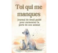 Toi qui me manques : Journal de deuil guidé pour surmonter la perte de son animal: Prompts d’écriture, pages mémoire et rituels d’apaisement pour honorer votre compagnon.