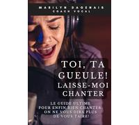 Toi, ta gueule! Laisse-moi chanter !: Le guide ultime pour enfin bien chanter et qu'on ne vous dise plus jamais de vous taire