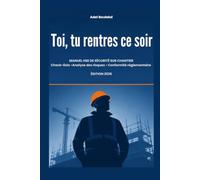 Toi, tu rentres ce soir: Manuel HSE de sécurité sur chantier : check-lists, analyse des risques et conformité réglementaire
