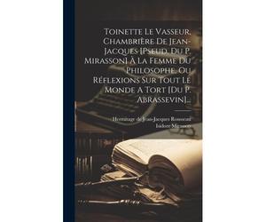 Toinette Le Vasseur, Chambrière De Jean-Jacques [Pseud. Du P. Mirasson] À La Femme Du Philosophe, Ou Réflexions Sur Tout Le Monde A Tort [Du P. Abrass