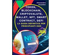 Token, Blockchain, Criptovalute, Wallet, NFT, Smart Contract, Defi: La Guida Definitiva per Principianti 2025: Impara a Investire in Bitcoin, Ethereum e Asset Digitali: Guadagnare con le Criptovalute