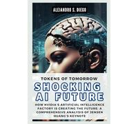 TOKENS OF TOMORROW: Shocking AI Future: How Nvidia’s Artificial Intelligence Factory is Creating the Future: A Comprehensive Analysis of Jensen Huang’s Keynote