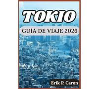 TOKIO GUÍA DE VIAJE 2026: Descubriendo el pasado, el presente y el futuro de Tokio: Consejos para cada visitante