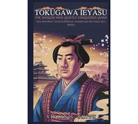 Tokugawa Ieyasu: The Shogun Who Quietly Conquered Japan: How One Man’s Tactical Brilliance Transformed the Future of a Nation