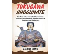 TOKUGAWA SHOGUNATE: The Rise, Rule, and Fall of Japan’s Last Samurai Government at the Crossroads of Tradition and Modernity