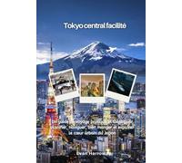 Tokyo central facilité: Un guide de voyage pratique et local pour planifier, naviguer, bien manger et explorer le cœur urbain du Japon