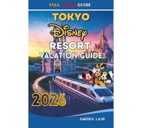 TOKYO DISNEY RESORT VACATION GUIDE 2026: Explore Tokyo Disneyland, Disney Sea, Attractions, Itineraries, Tickets, Hotels and Exclusive Experiences for Every Type of Travelers