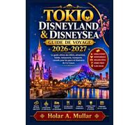 Tokyo Disneyland et DisneySea Guide de voyage 2026-2027: Le guide ultime des billets, manèges, attractions, hôtels, restaurants, transports, conseils pour les parcs et itinéraires de 4 à 5 jours