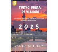 TOKYO GUIDA DI VIAGGIO 2025: La tua guida completa alla cultura, alla cucina e alle avventure indimenticabili