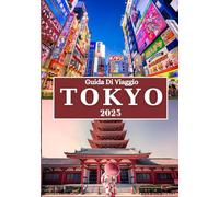 TOKYO GUIDA DI VIAGGIO 2025: Scopri l'energia, la cultura, i sapori e gli angoli nascosti della capitale senza tempo del Giappone