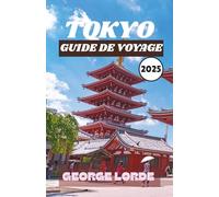 TOKYO GUIDE DE VOYAGE 2025: Découvrez les meilleures attractions, la cuisine locale, les expériences culturelles, les excursions pittoresques d'une ... d'initiés pour chaque type de voyageur