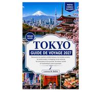 TOKYO GUIDE DE VOYAGE 2027: Découvrez des quartiers emblématiques, des temples anciens, la gastronomie locale, le shopping, la vie nocturne, des ... cachés et la culture japonaise authentique.