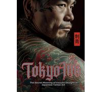 Tokyo Ink | The Secret Meaning of Irezumi Designs in Japanese Tattoo Art: The Perfect Reference Book for Body Art Professionals and Enthusiasts.
