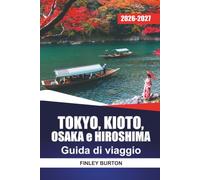 TOKYO, KIOTO, OSAKA e HIROSHIMA GUIDA DI VIAGGIO 2026 - 2027: Itinerari giornalieri, percorsi di treno proiettile, visite ai templi e consigli gastronomici locali