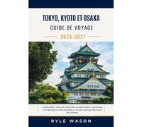 TOKYO, KYOTO ET OSAKA Guide de voyage 2026-2027: Itinéraires, temples, marchés alimentaires, quartiers, excursions d'une journée et planification pratique des trains.